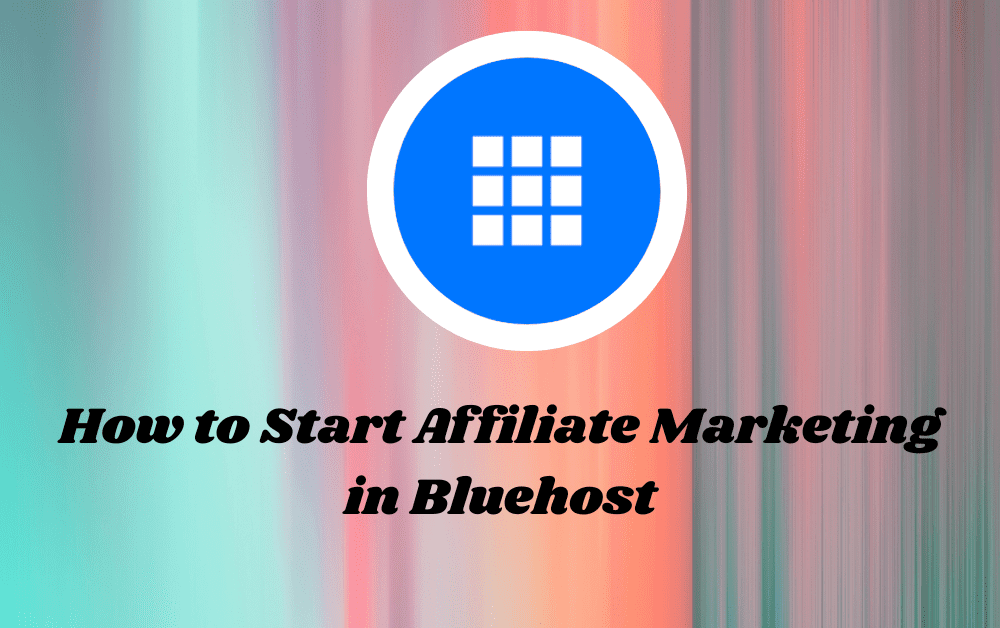 How to Start Affiliate Marketing in Bluehost : A Beginners Guide
