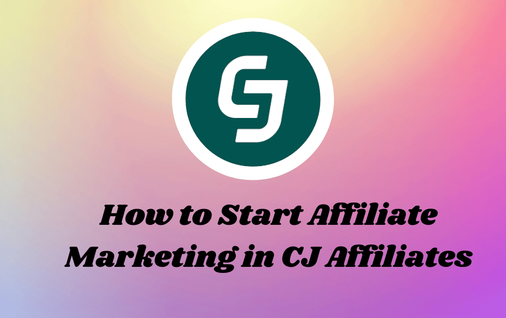 How to Start Affiliate Marketing in CJ Affiliates : A Beginners Guide
