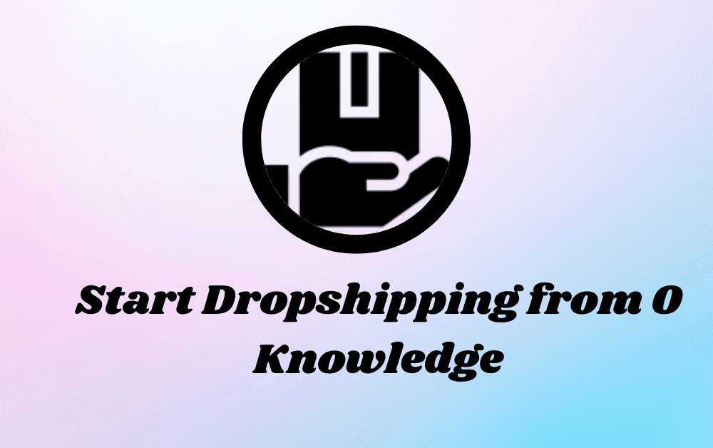 How to Start Dropshipping from 0 Knowledge