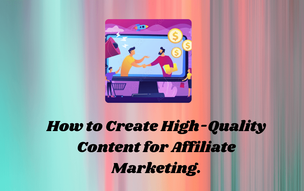 How to Create High-Quality Content for Affiliate Marketing.