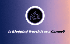 Is Blogging Worth it as a Career ? 