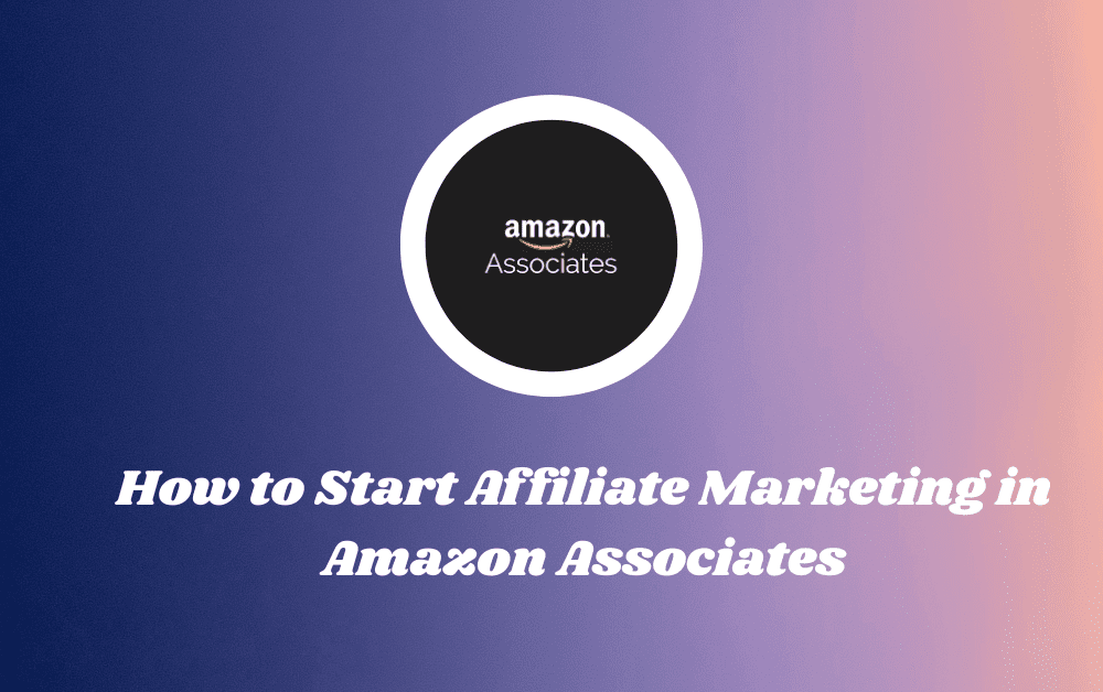 How to Start Affiliate Marketing in Amazon Associates : A Beginners Guide